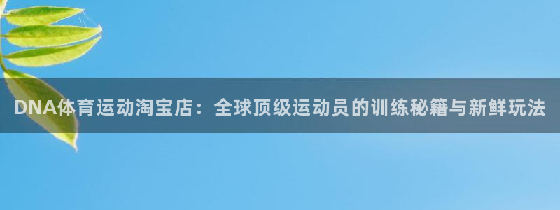 xc体育：DNA体育运动淘宝店：全球顶级运动员的训练秘籍与新鲜玩法