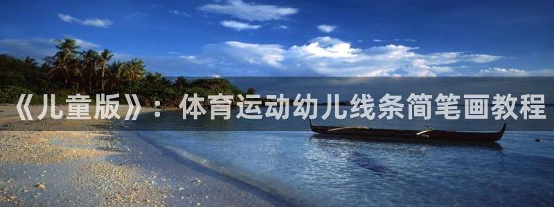 xc体育app官方网站：《儿童版》：体育运动幼儿线条简笔画教程