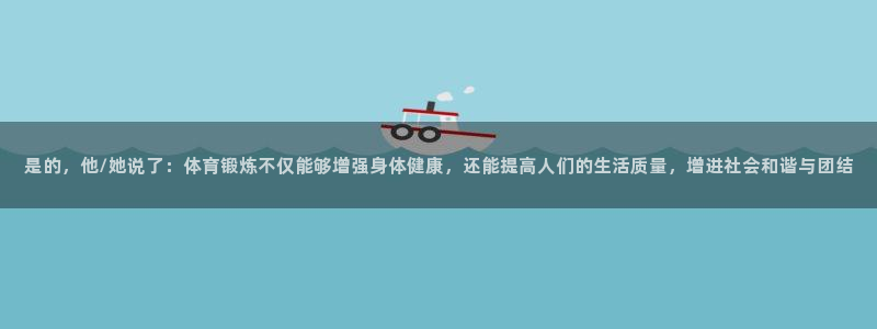 xc体育：是的，他/她说了：体育锻炼不仅能够增强身体健康，还能提高人们的生活质量，增进社会和谐与团结