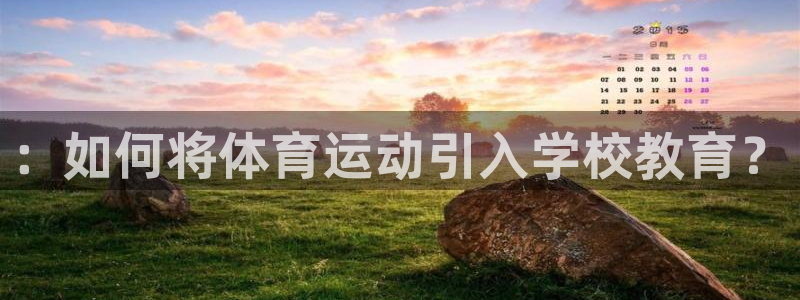 xc体育app官方网站：：如何将体育运动引入学校教育？
