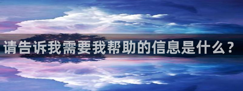 xc体育app官方网站：请告诉我需要我帮助的信息是什么？